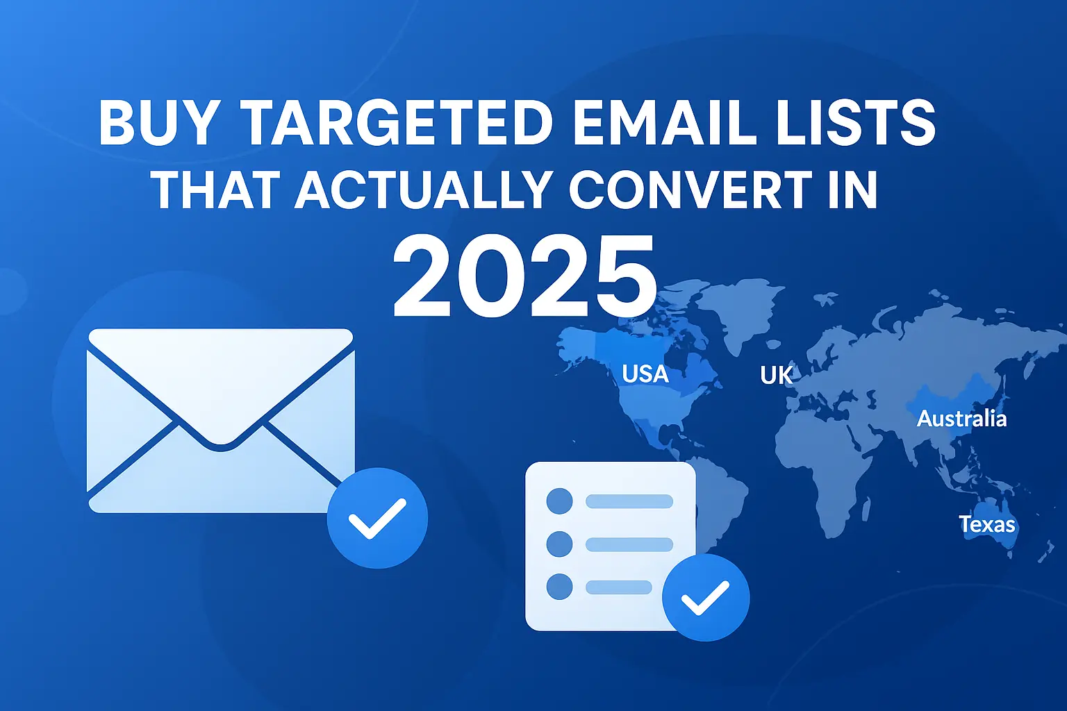 A clean, modern digital graphic showing the title "Buy Targeted Email Lists That Actually Convert in 2025" in bold professional typography. The image includes an email icon, a digital world map highlighting the USA, UK, Australia, and Texas, along with abstract icons of verified checkmarks and contact lists. Styled with a tech-inspired color palette of blues, whites, and subtle gradients, the image conveys trust, precision, and modern email marketing. Ideal for topics like buying targeted email lists, regional lead generation, and digital outreach strategies.